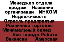 Менеджер отдела продаж › Название организации ­ ИНКОМ-Недвижимость › Отрасль предприятия ­ Розничная торговля › Минимальный оклад ­ 60 000 - Все города Работа » Вакансии   . Амурская обл.,Архаринский р-н